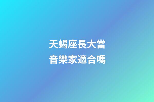 天蝎座長大當音樂家適合嗎-第1張-星座運勢-玄機派