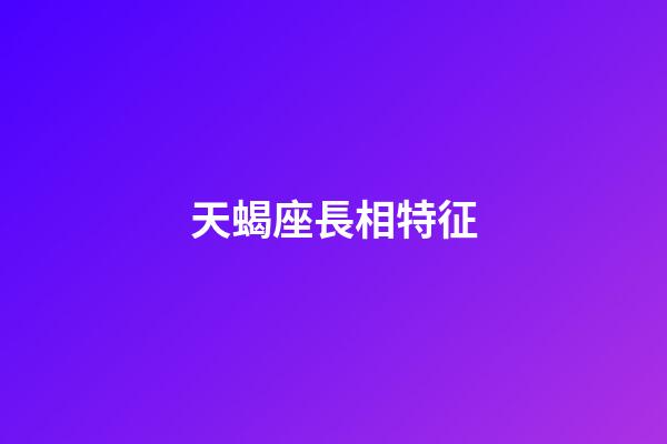 天蝎座長相特征