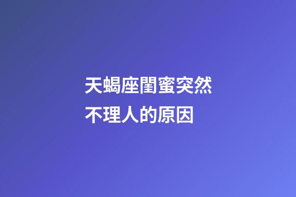 天蝎座閨蜜突然不理人的原因-第1張-星座運勢-玄機派