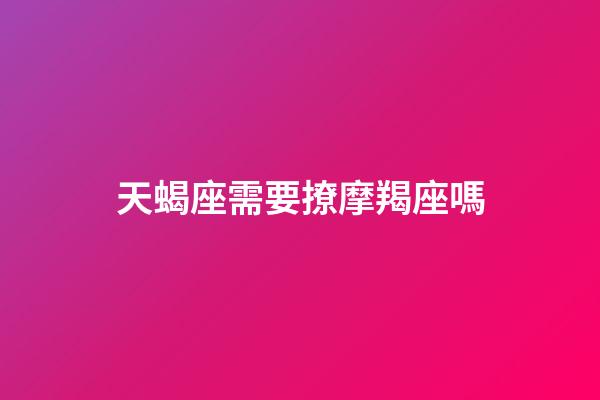 天蝎座需要撩摩羯座嗎-第1張-星座運勢-玄機派