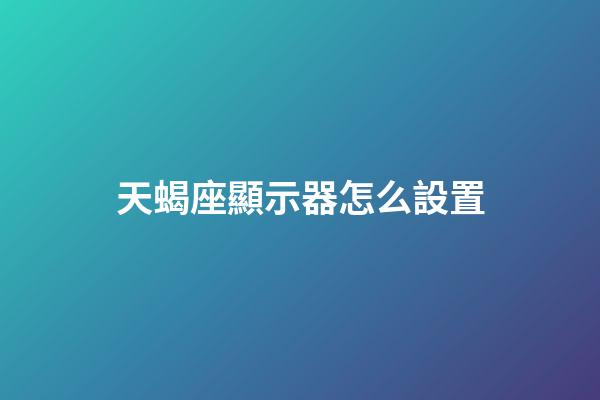 天蝎座顯示器怎么設置