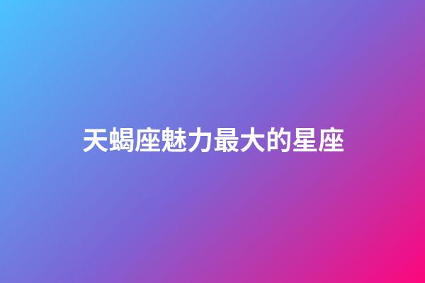 天蝎座魅力最大的星座-第1張-星座運勢-玄機派