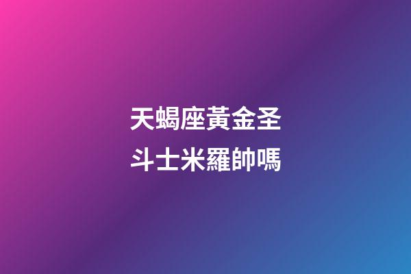 天蝎座黃金圣斗士米羅帥嗎