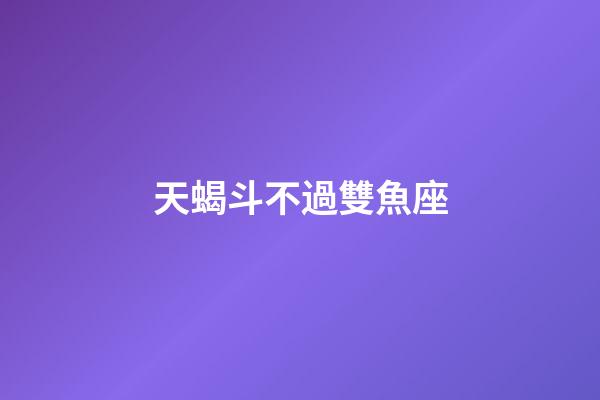 天蝎斗不過雙魚座-第1張-星座運勢-玄機派