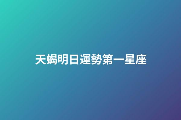 天蝎明日運勢第一星座-第1張-星座運勢-玄機派