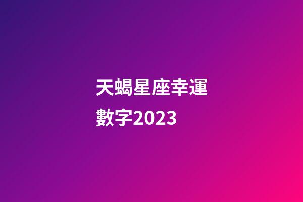 天蝎星座幸運數字2023-第1張-星座運勢-玄機派