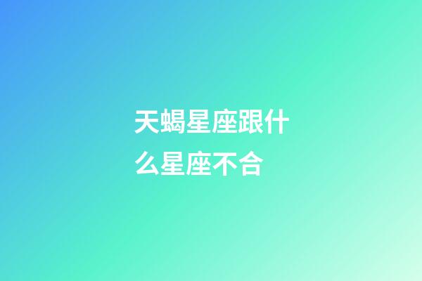 天蝎星座跟什么星座不合-第1張-星座運勢-玄機派