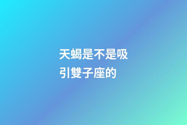天蝎是不是吸引雙子座的-第1張-星座運勢-玄機派