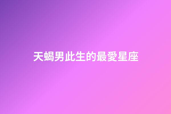 天蝎男此生的最愛星座（天蝎男注定愛上的星座）-第1張-星座運勢-玄機派