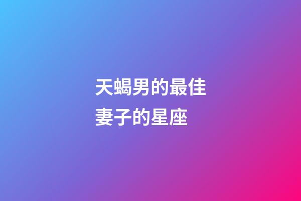 天蝎男的最佳妻子的星座-第1張-星座運勢-玄機派