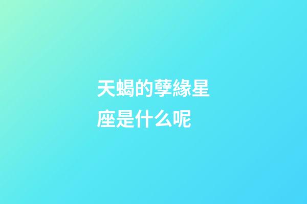 天蝎的孽緣星座是什么呢-第1張-星座運勢-玄機派
