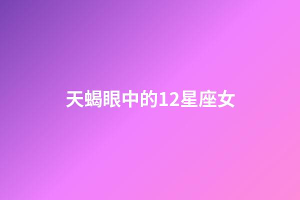 天蝎眼中的12星座女-第1張-星座運勢-玄機派