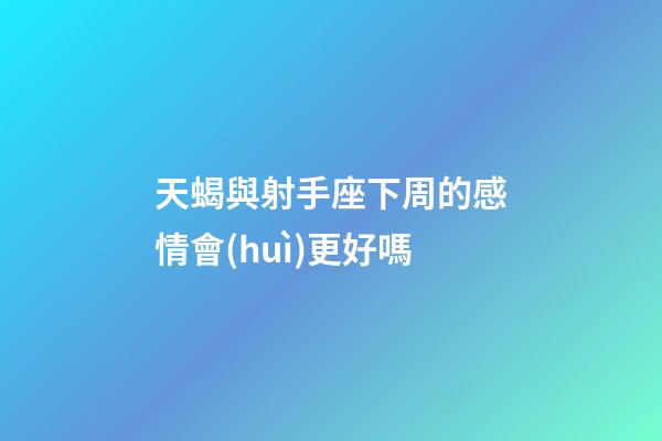 天蝎與射手座下周的感情會(huì)更好嗎-第1張-星座運(yùn)勢-玄機(jī)派