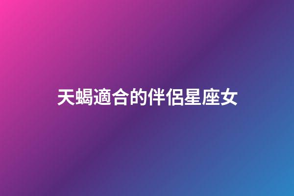 天蝎適合的伴侶星座女-第1張-星座運勢-玄機派
