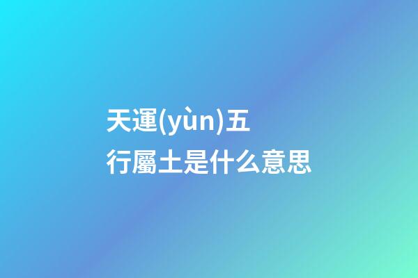 天運(yùn)五行屬土是什么意思