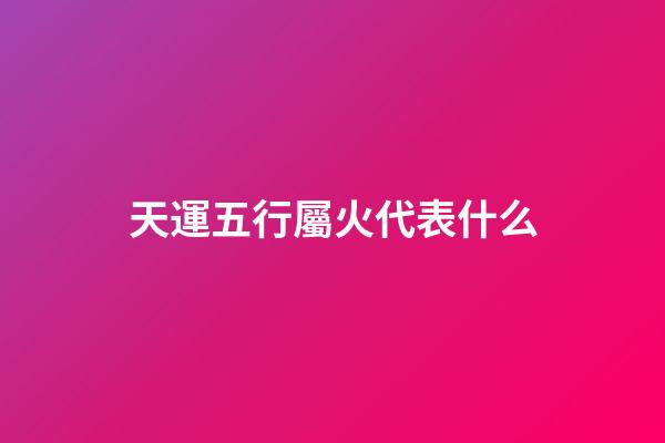 天運五行屬火代表什么