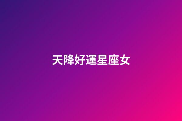 天降好運星座女