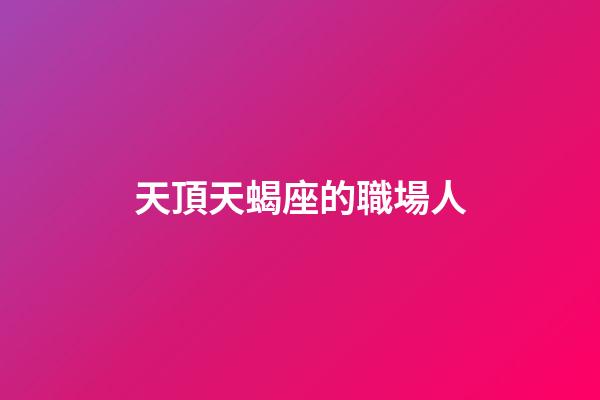 天頂天蝎座的職場人