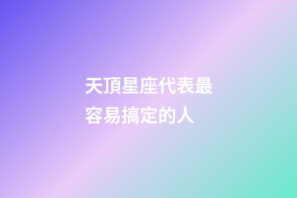 天頂星座代表最容易搞定的人-第1張-星座運勢-玄機派