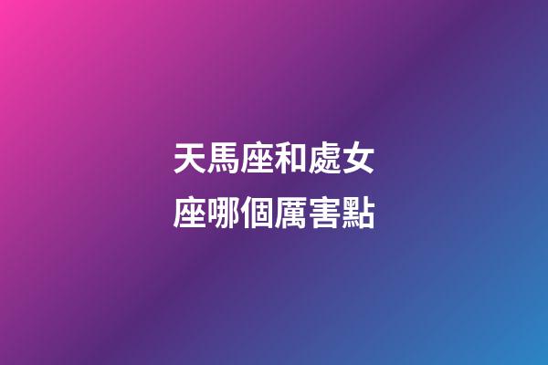 天馬座和處女座哪個厲害點-第1張-星座運勢-玄機派