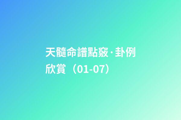 天髓命譜點竅·卦例欣賞（01-07）