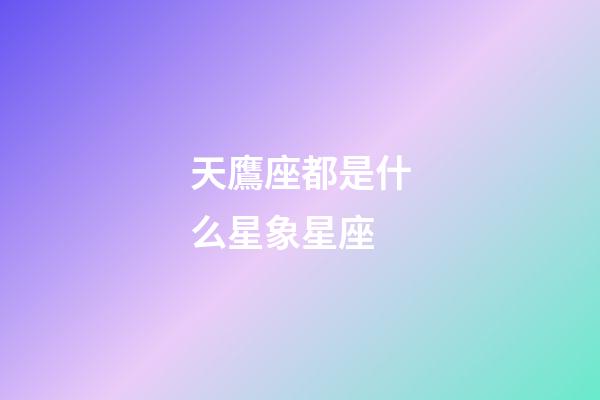 天鷹座都是什么星象星座