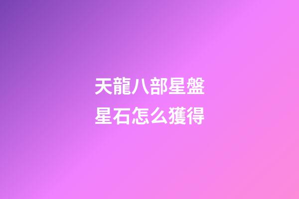 天龍八部星盤星石怎么獲得-第1張-星座運(yùn)勢(shì)-玄機(jī)派