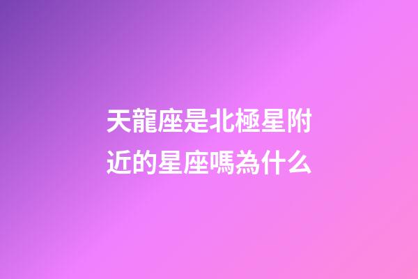 天龍座是北極星附近的星座嗎為什么