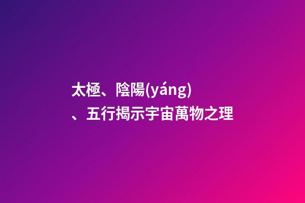 太極、陰陽(yáng)、五行揭示宇宙萬物之理