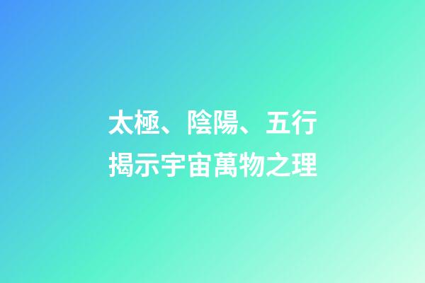太極、陰陽、五行揭示宇宙萬物之理