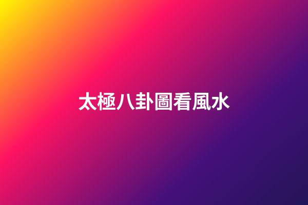 太極八卦圖看風水