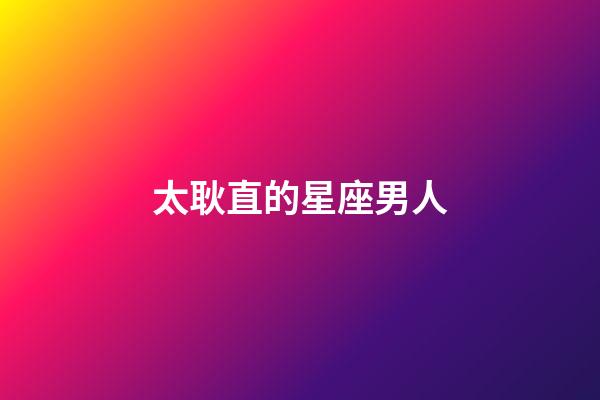 太耿直的星座男人