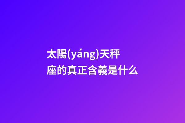 太陽(yáng)天秤座的真正含義是什么
