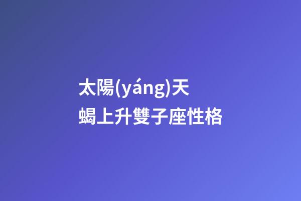 太陽(yáng)天蝎上升雙子座性格-第1張-星座運(yùn)勢(shì)-玄機(jī)派