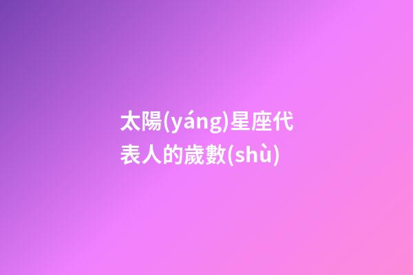 太陽(yáng)星座代表人的歲數(shù)-第1張-星座運(yùn)勢(shì)-玄機(jī)派