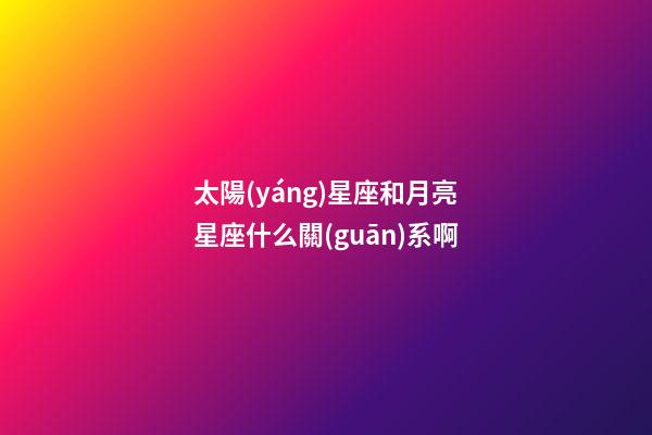 太陽(yáng)星座和月亮星座什么關(guān)系啊-第1張-星座運(yùn)勢(shì)-玄機(jī)派
