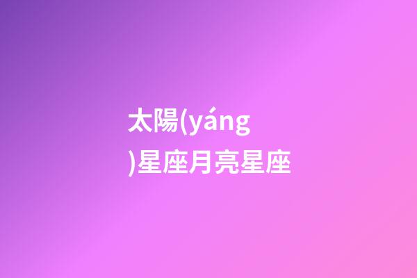 太陽(yáng)星座月亮星座（上升星座查詢表）-第1張-星座運(yùn)勢(shì)-玄機(jī)派