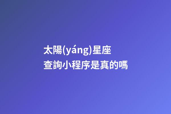 太陽(yáng)星座查詢小程序是真的嗎-第1張-星座運(yùn)勢(shì)-玄機(jī)派