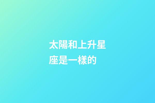 太陽和上升星座是一樣的-第1張-星座運勢-玄機派