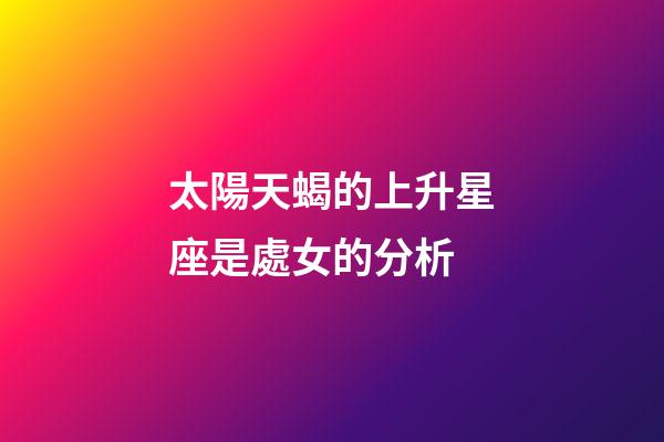 太陽天蝎的上升星座是處女的分析-第1張-星座運勢-玄機派