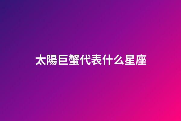 太陽巨蟹代表什么星座-第1張-星座運勢-玄機派