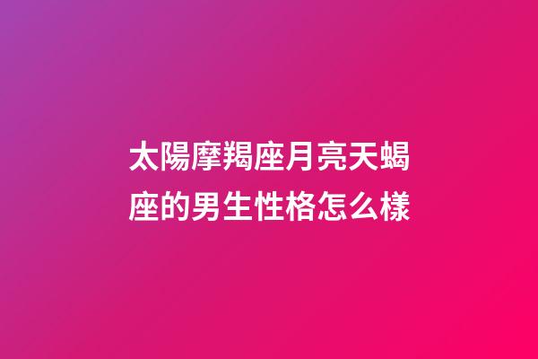 太陽摩羯座月亮天蝎座的男生性格怎么樣-第1張-星座運(yùn)勢(shì)-玄機(jī)派