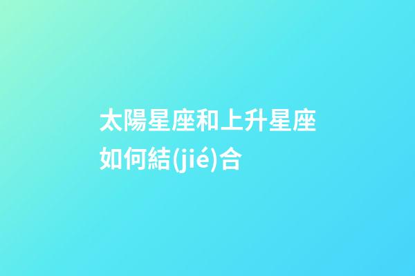 太陽星座和上升星座如何結(jié)合-第1張-星座運勢-玄機(jī)派