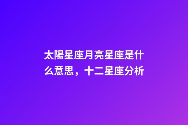 太陽星座月亮星座是什么意思，十二星座分析-第1張-觀點-玄機派