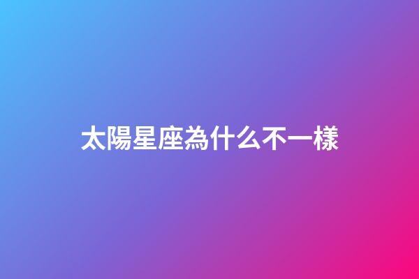 太陽星座為什么不一樣-第1張-星座運勢-玄機派