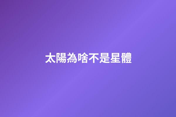太陽為啥不是星體-第1張-星座運勢-玄機派