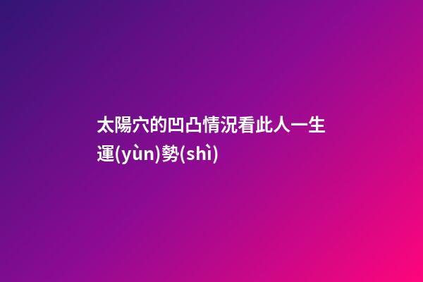 太陽穴的凹凸情況看此人一生運(yùn)勢(shì)