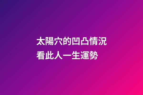 太陽穴的凹凸情況看此人一生運勢