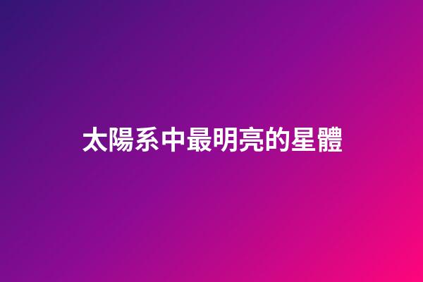 太陽系中最明亮的星體-第1張-星座運勢-玄機派