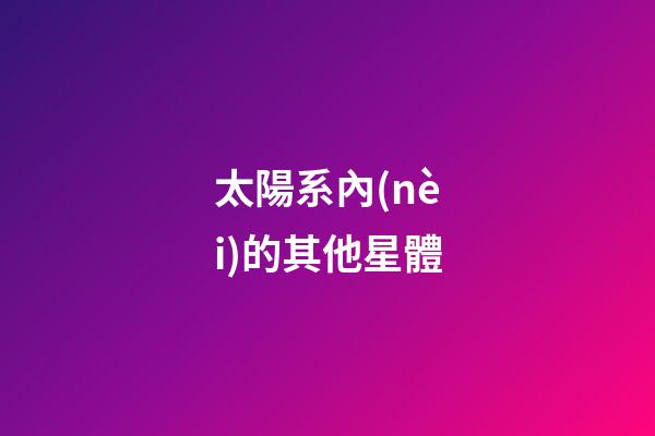 太陽系內(nèi)的其他星體-第1張-星座運勢-玄機派